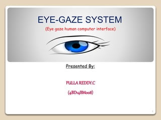 PULLAREDDY.C
(4BD14BM008)
EYE-GAZE SYSTEM
(Eye gaze human computer interface)
Presented By:
1
 