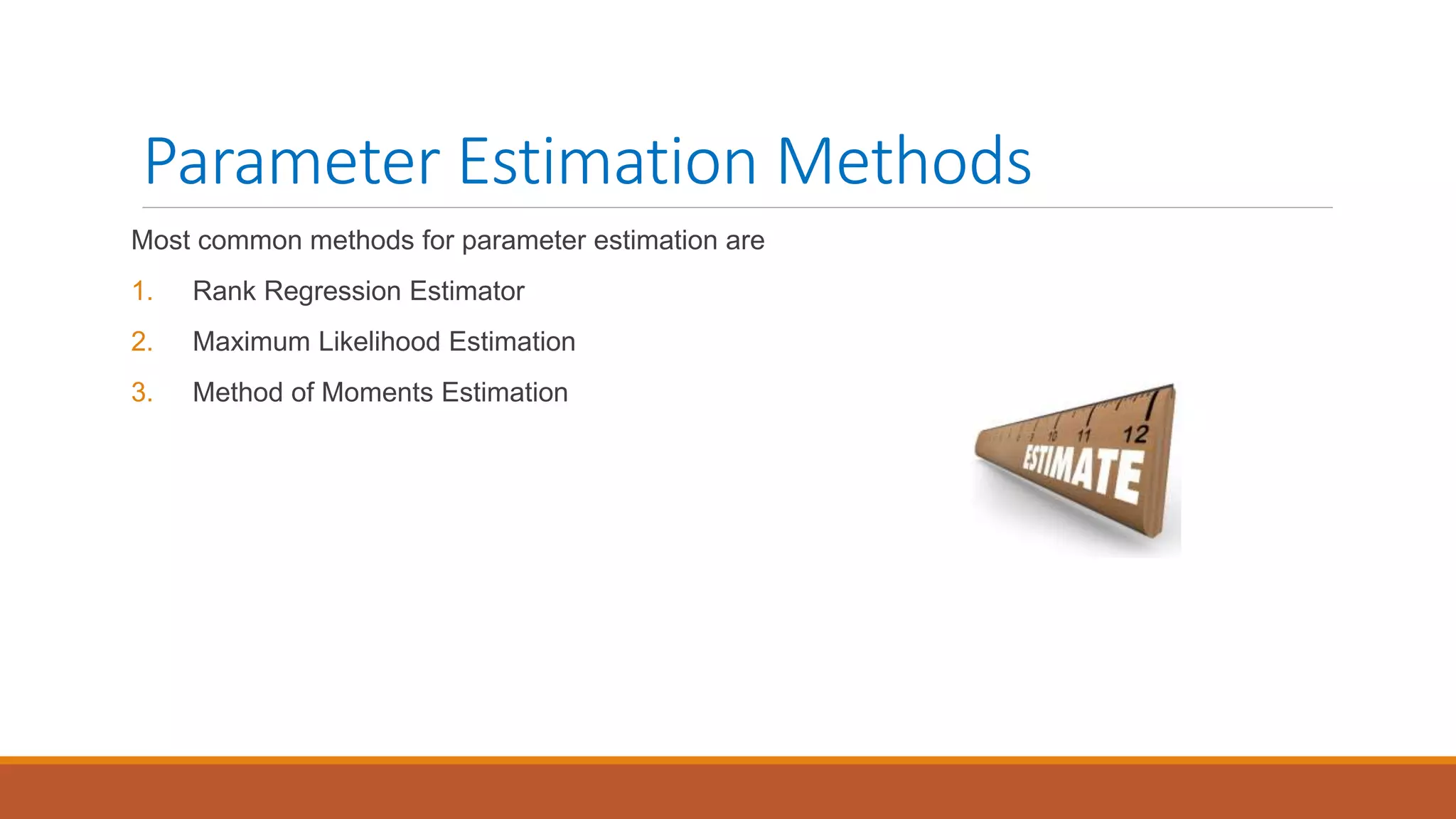 Parameter Estimation Methods
Most common methods for parameter estimation are
1. Rank Regression Estimator
2. Maximum Likelihood Estimation
3. Method of Moments Estimation
 