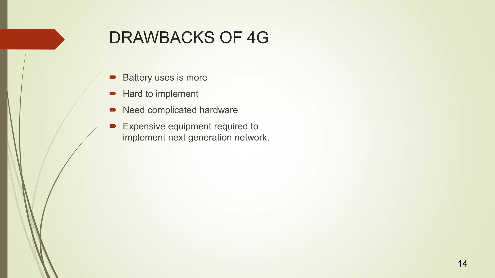 DRAWBACKS OF 4G
 Battery uses is more
 Hard to implement
 Need complicated hardware
 Expensive equipment required to
implement next generation network.
14
 