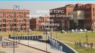 Submitted to
Dr Deepak Dembla
Head of Department
Submitted by
Mohit Gupta
16BCAN023
SEMINAR TOPIC
Microsoft Surface Computing
And
Bluejacking
 