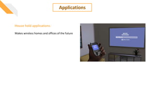 Applications
House hold applications:
Makes wireless homes and offices of the future
 