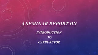 A SEMINAR REPORT ON
INTRODUCTION
TO
CARBURETOR
 