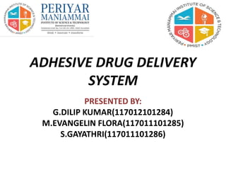 ADHESIVE DRUG DELIVERY
SYSTEM
PRESENTED BY:
G.DILIP KUMAR(117012101284)
M.EVANGELIN FLORA(117011101285)
S.GAYATHRI(117011101286)
 