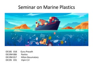 Seminar on Marine Plastics
OE18S 018 Guru Prasath
OE19M 006 Pavitra
OE19M 017 Hilton Basumatary
OE19S 031 Vipin C.V
 