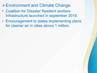 Environment and Climate Change
• Coalition for Disaster Resilient workers
Infrastructure launched in september 2019.
• Encouragement to states implementing plans
for cleaner air in cities above 1 million.
 