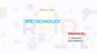 RFID TECHNOLOGY
Submitted By:
11_Himanshi
(02215002817)
Seminar Topic
 