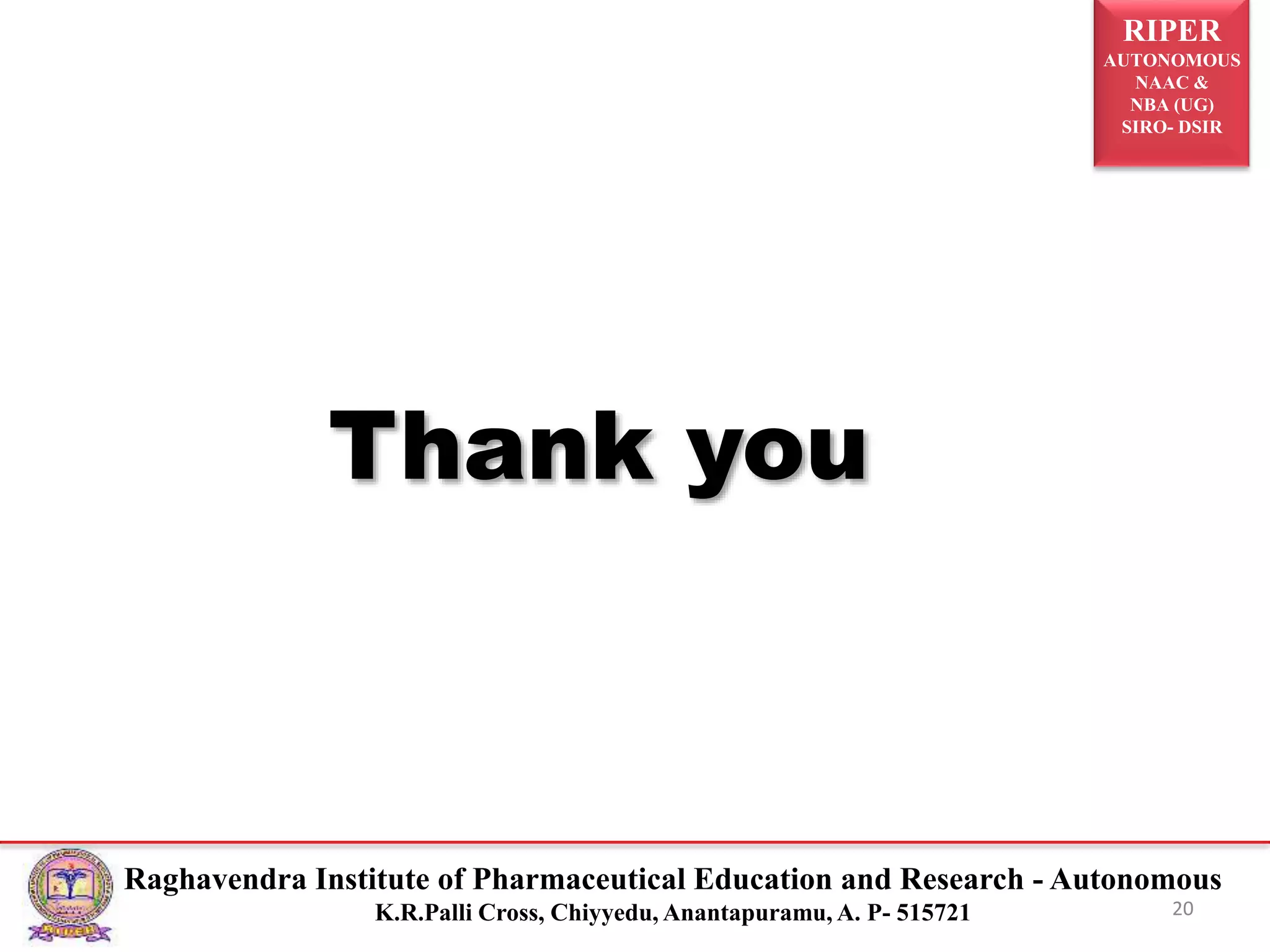 RIPER
AUTONOMOUS
NAAC &
NBA (UG)
SIRO- DSIR
Raghavendra Institute of Pharmaceutical Education and Research - Autonomous
K.R.Palli Cross, Chiyyedu, Anantapuramu, A. P- 515721
Thank you
20
 