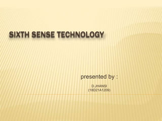 SIXTH SENSE TECHNOLOGY
presented by :
D.JHANSI
(18D21A1209)
 