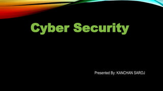 Cyber Security
Presented By: KANCHAN SAROJ
 