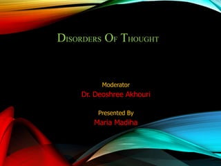 DISORDERS OF THOUGHT
Moderator
Dr. Deoshree Akhouri
Presented By
Maria Madiha
 