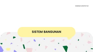 SISTEM BANGUNAN
SEMINAR ARSITEKTUR
 