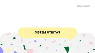 SISTEM UTILITAS
SEMINAR ARSITEKTUR
 