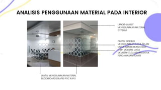 ANALISIS PENGGUNAAN MATERIAL PADA INTERIOR
LANTAI MENGGUNAKAN MATERIAL
BLOCKBOARD DILAPISI PVC KAYU
LANGIT-LANGIT
MENGGUNAKAN MATERIAL
GYPSUM
PARTISI DINDING
MENGGUNAKAN KACA, SELAIN
UNTUK MEMBERIKAN KESAN
LEBIH MODERN, JUGA
MEMBERI KELELUASAAN UNTUK
PENGAWASAN RUANG
 