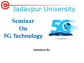 Seminar
On
5G Technology
Jadavpur University
Submitted By:
 