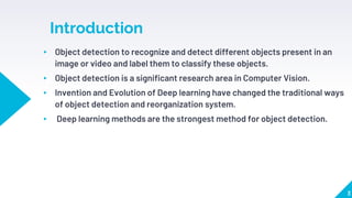 Introduction
▸ Object detection to recognize and detect different objects present in an
image or video and label them to c...