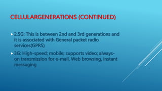 CELLULARGENERATIONS (CONTINUED)
2.5G: This is between 2nd and 3rd generations and
it is associated with General packet ra...
