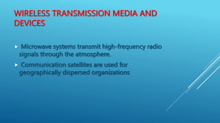 WIRELESS TRANSMISSION MEDIA AND
DEVICES
 Microwave systems transmit high-frequency radio
signals through the atmosphere.
...