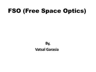 FSO (Free Space Optics)
By,
Vatsal Garasia
 