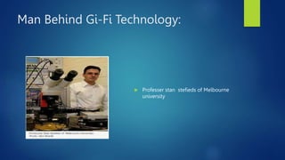 Man Behind Gi-Fi Technology:
 Professer stan stefieds of Melbourne
university
 