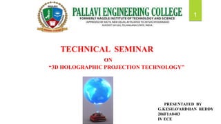 1
TECHNICAL SEMINAR
ON
“3D HOLOGRAPHIC PROJECTION TECHNOLOGY”
PRESENTATED BY
G.KESHAVARDHAN REDDY
206F1A0403
IV ECE
 