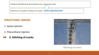 STRUCTURAL CRACKS:
1. Epoxy injection
2. Polyurethane Injection
3. Stitching of cracks
BHAVEK SHARMA
Problem Identification & techniques for repairing cracks
Selection of suitable solution for cracks : AFTER CONSTRUCTION
Stitching of cracks
 