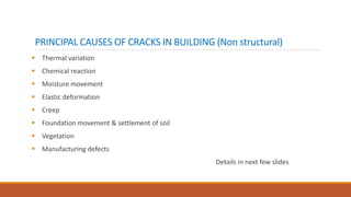 PRINCIPAL CAUSES OF CRACKS IN BUILDING (Non structural)
 Thermal variation
 Chemical reaction
 Moisture movement
 Elastic deformation
 Creep
 Foundation movement & settlement of soil
 Vegetation
 Manufacturing defects
Details in next few slides
 