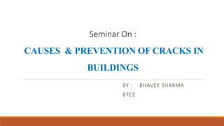 Seminar On :
CAUSES & PREVENTION OF CRACKS IN
BUILDINGS
BY : BHAVEK SHARMA
BTCE
 