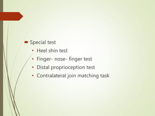  Special test
• Heel shin test
• Finger- nose- finger test
• Distal proprioception test
• Contralateral join matching task
 