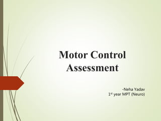 Motor Control
Assessment
-Neha Yadav
1st year MPT (Neuro)
 