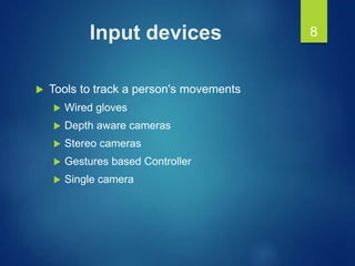 Input devices
 Tools to track a person's movements
 Wired gloves
 Depth aware cameras
 Stereo cameras
 Gestures based Controller
 Single camera
8
 