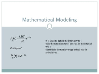 Mathematical Modeling
Putting n=0
•t is used to define the interval 0 to t
•n is the total number of arrivals in the interval
0 to t.
•lambda is the total average arrival rate in
arrivals/sec.
 