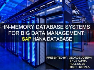 IN-MEMORY DATABASE SYSTEMS
FOR BIG DATA MANAGEMENT.
SAP HANA DATABASE
PRESENTED BY : GEORGE JOSEPH
S7 CS ALPHA
ROLL NO-39
RSET , KERALA.
 