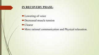 IN RECOVERY PHASE-
Lowering of voice
Decreased muscle tension
Clearer
More rational communication and Physical relaxation.
 