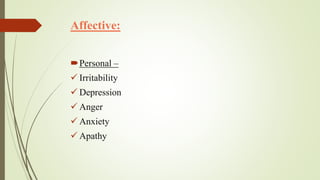 Affective:
Personal –
 Irritability
 Depression
 Anger
 Anxiety
 Apathy
 