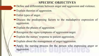 SPECIFIC OBJECTIVES
Define and differentiate between anger and aggression and violence.
Explain theories of aggression.
...