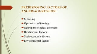 PREDISPOSING FACTORS OF
ANGER/AGGRESSION:
Modeling
Operant conditioning
Neurophysiological disorders
Biochemical facto...