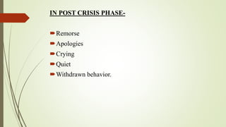 IN POST CRISIS PHASE-
Remorse
Apologies
Crying
Quiet
Withdrawn behavior.
 