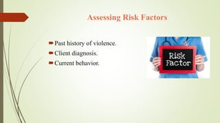 Assessing Risk Factors
Past history of violence.
Client diagnosis.
Current behavior.
 