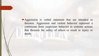 Aggression is verbal statement that are intended to
threaten. Aggression and violent behavior represent a
continuum from ...