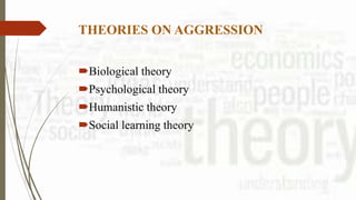THEORIES ON AGGRESSION
Biological theory
Psychological theory
Humanistic theory
Social learning theory
 