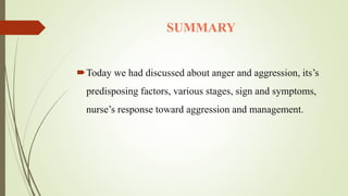 SUMMARY
Today we had discussed about anger and aggression, its’s
predisposing factors, various stages, sign and symptoms,...