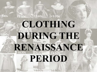 CLOTHING
DURING THE
RENAISSANCE
PERIOD
 