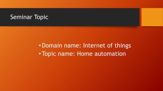 Seminar Topic
•Domain name: Internet of things
•Topic name: Home automation
 