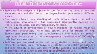 Isotopes Study Use of stable and radio isotopes to understand the plant physiological ...