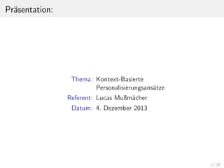 Pr¨asentation:
Thema: Kontext-Basierte
Personalisierungsans¨atze
Referent: Lucas Mußm¨acher
Datum: 4. Dezember 2013
1 / 29
 