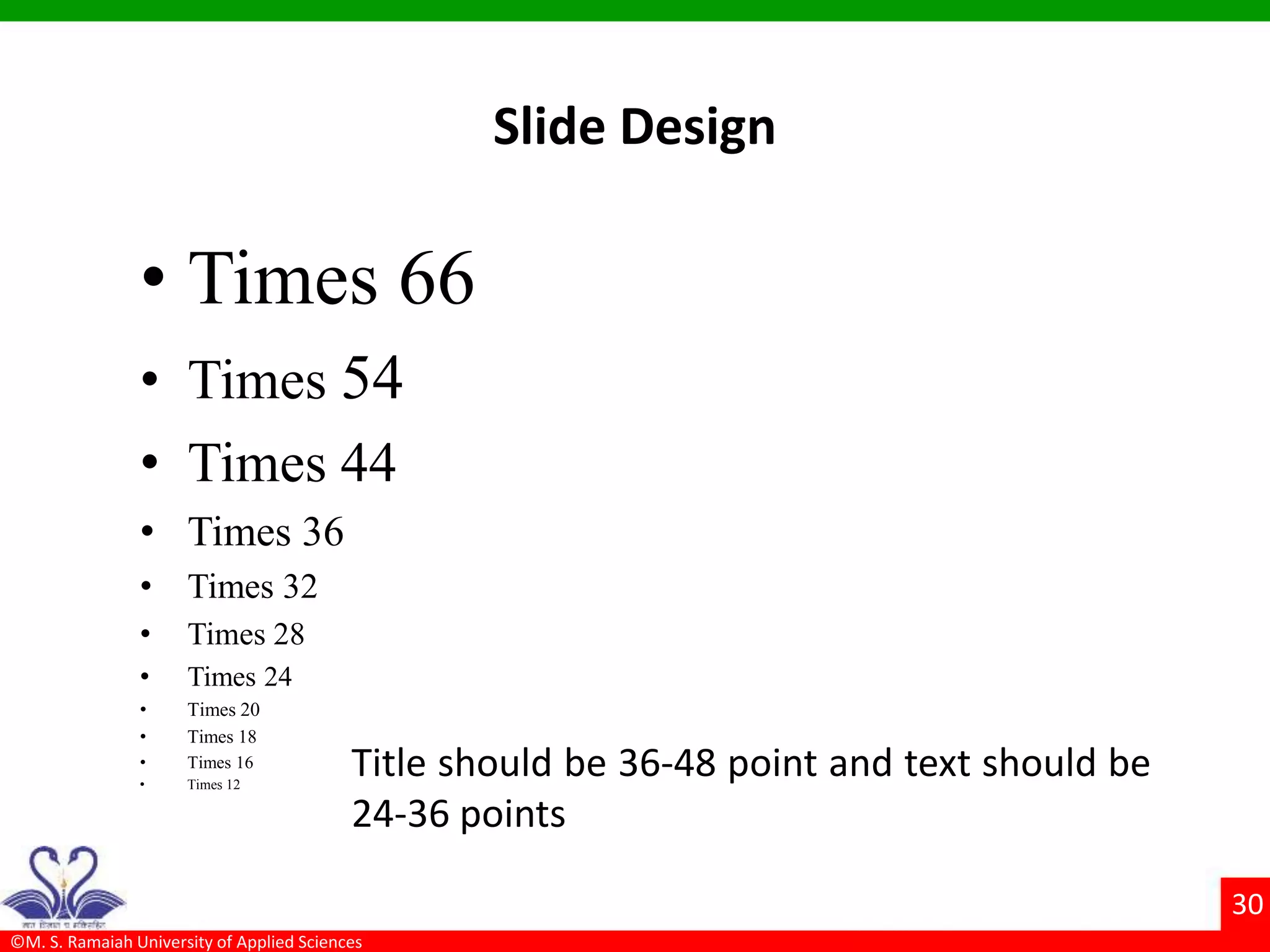 ©M. S. Ramaiah University of Applied Sciences
30
Slide Design
• Times 66
• Times 54
• Times 44
• Times 36
• Times 32
• Times 28
• Times 24
• Times 20
• Times 18
• Times 16
• Times 12
Title should be 36-48 point and text should be
24-36 points
 