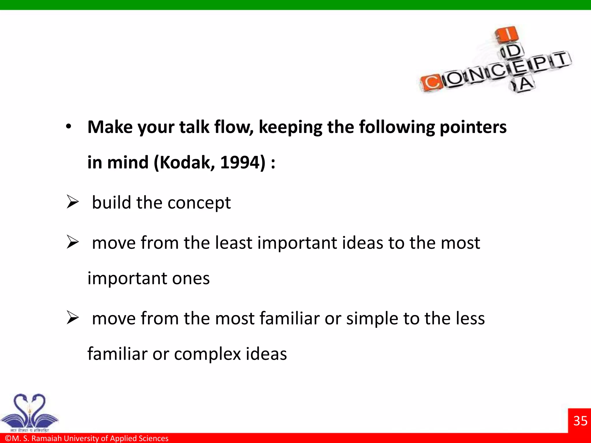 ©M. S. Ramaiah University of Applied Sciences
35
• Make your talk flow, keeping the following pointers
in mind (Kodak, 1994) :
 build the concept
 move from the least important ideas to the most
important ones
 move from the most familiar or simple to the less
familiar or complex ideas
 