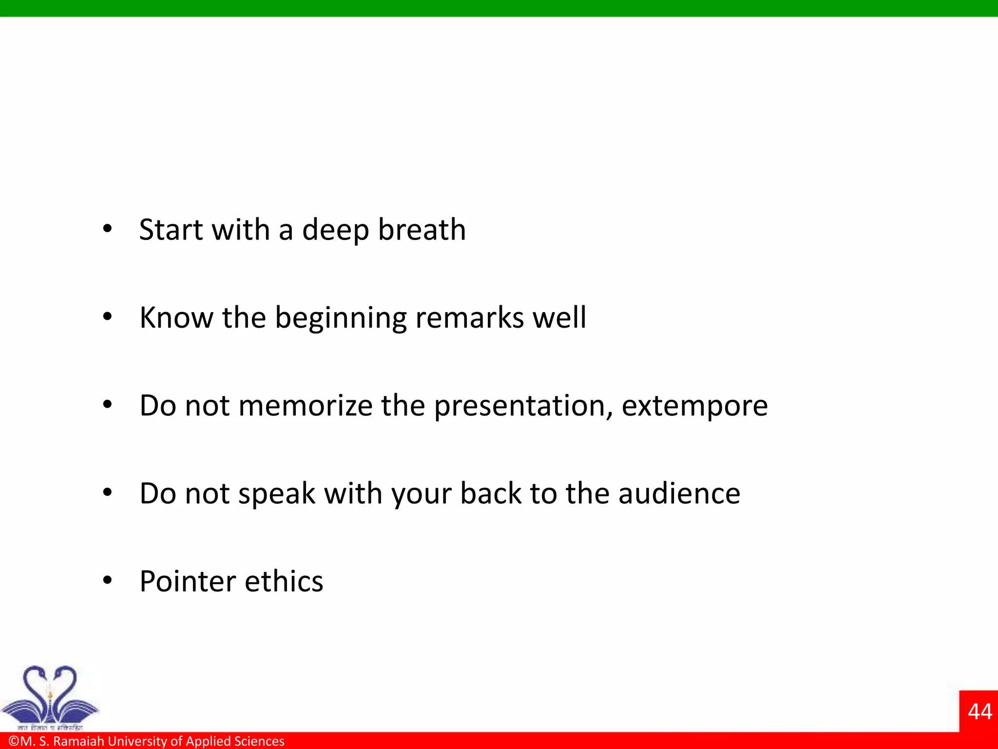 ©M. S. Ramaiah University of Applied Sciences
44
• Start with a deep breath
• Know the beginning remarks well
• Do not memorize the presentation, extempore
• Do not speak with your back to the audience
• Pointer ethics
 