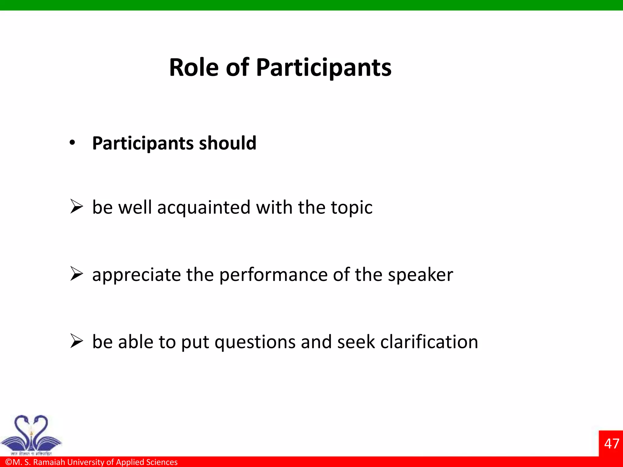 ©M. S. Ramaiah University of Applied Sciences
47
Role of Participants
• Participants should
 be well acquainted with the topic
 appreciate the performance of the speaker
 be able to put questions and seek clarification
 