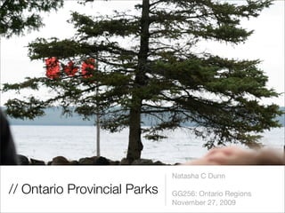 Natasha C Dunn

// Ontario Provincial Parks   GG256: Ontario Regions
                              November 27, 2009
 
